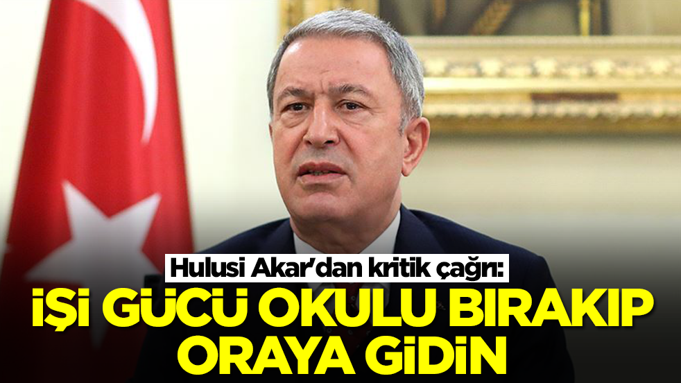 Hulusi Akar'dan kritik çağrı: Okulu, işi gücü bırakıp oraya gidin