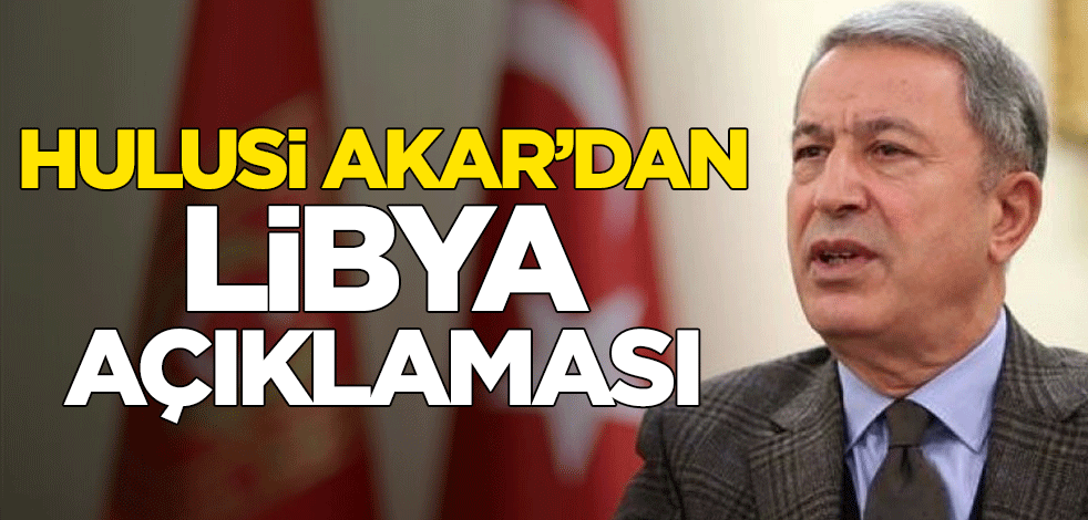 Hulusi Akar'dan Libya açıklaması