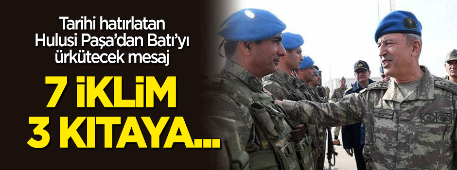 Hulusi Akar'dan Mehmetçik'e mesaj: 7 iklim, 3 kıtaya...