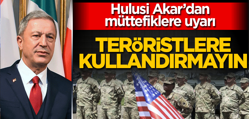 Hulusi Akar’dan müttefiklere uyarı: Teröristlere kullandırmayın!