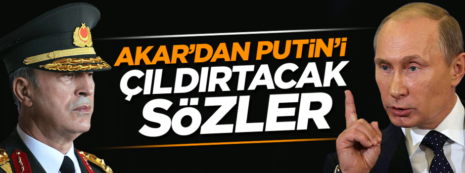 Hulusi Akar'dan Putin'i çıldırtacak açıklamalar!