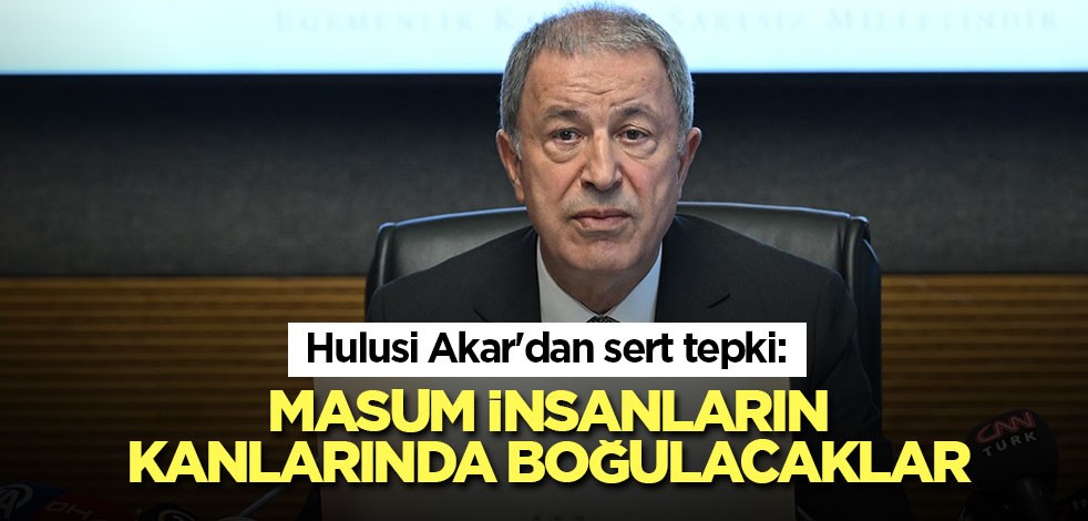 Hulusi Akar'dan sert tepki: Masum insanların kanlarında boğulacaklar
