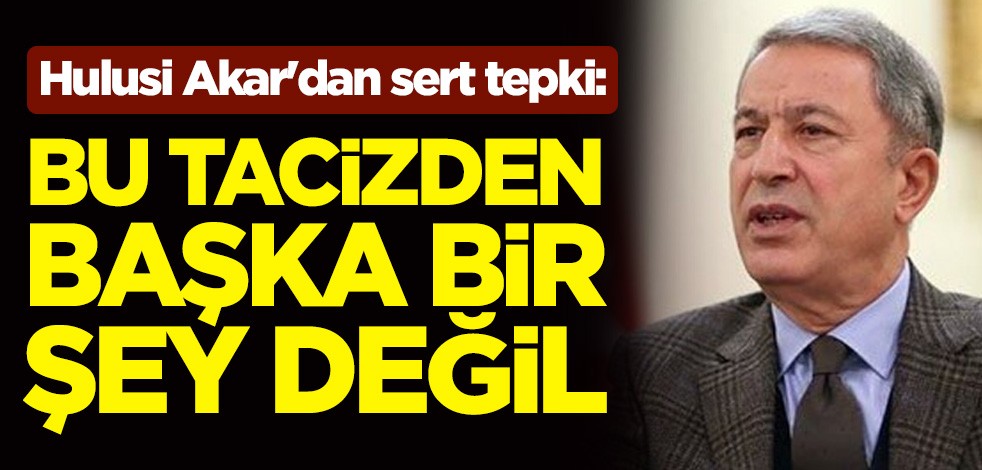 Hulusi Akar'dan Yunanistan'ın skandalına sert tepki: Bu, tacizden başka bir şey değil