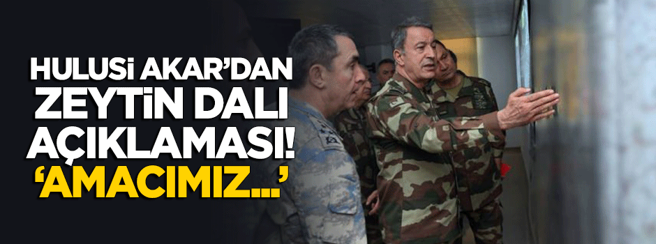 Hulusi Akar'dan 'Zeytin Dalı Harekatı' açıklaması