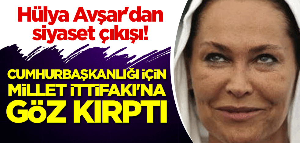 Hülya Avşar'dan siyaset çıkışı! Cumhurbaşkanlığı için Millet İttifakı'na göz kırptı