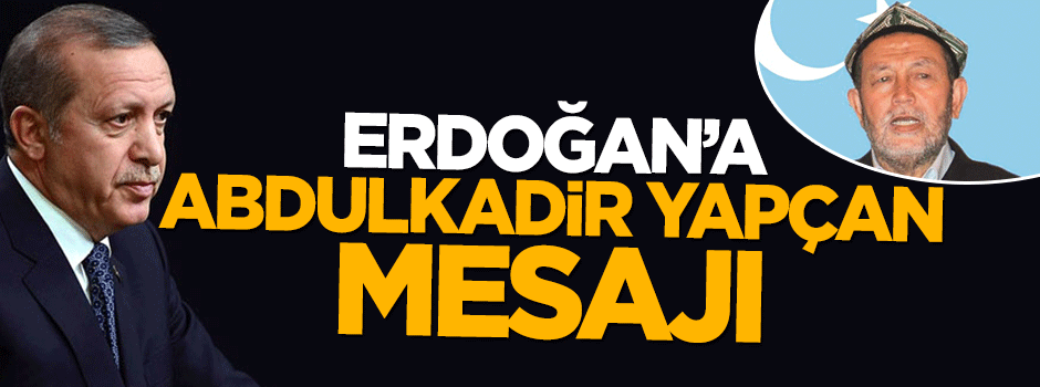 Hür Doğu Türkistan Platformu'ndan Erdoğan'a Abdulkadir Yapçan mesajı