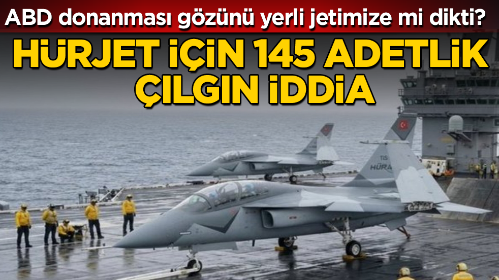 HÜRJET için 145 adetlik çılgın iddia! ABD donanması gözünü yerli jetimize mi dikti?