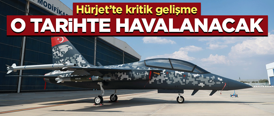 Hürjet'te kritik gelişme! O tarihte havalanacak