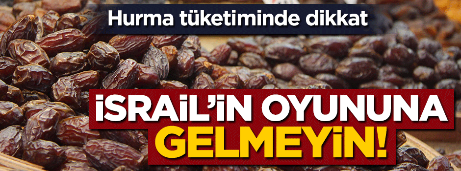 Hurma tüketiminde dikkat! İsrail oyununa gelmeyin