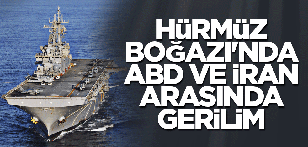 Hürmüz Boğazı'nda ABD ve İran arasında gerilim