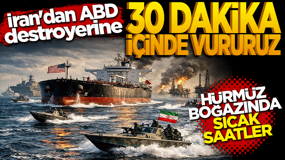 Hürmüz Boğazı'nda sıcak saatler: İran'dan ABD destroyerine "30 dakika içinde vururuz"
