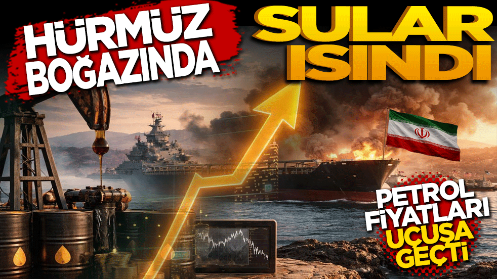 Hürmüz Boğazı'nda sular ısındı, petrol fiyatları uçuşa geçti