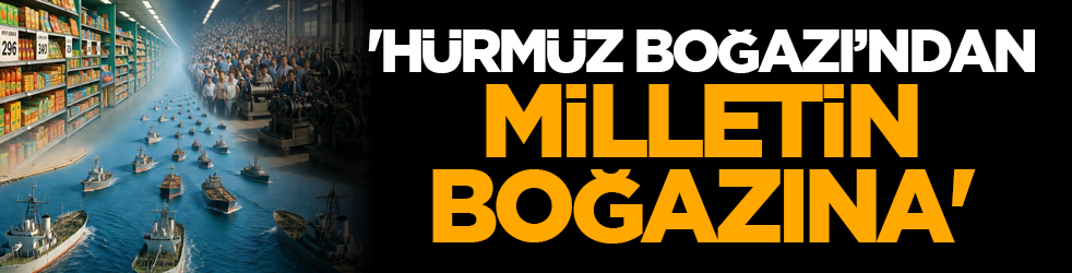 'Hürmüz Boğazı’ndan milletin boğazına'