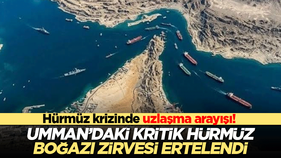 Hürmüz krizinde uzlaşma arayışı! Umman’daki kritik Hürmüz Boğazı zirvesi ertelendi!