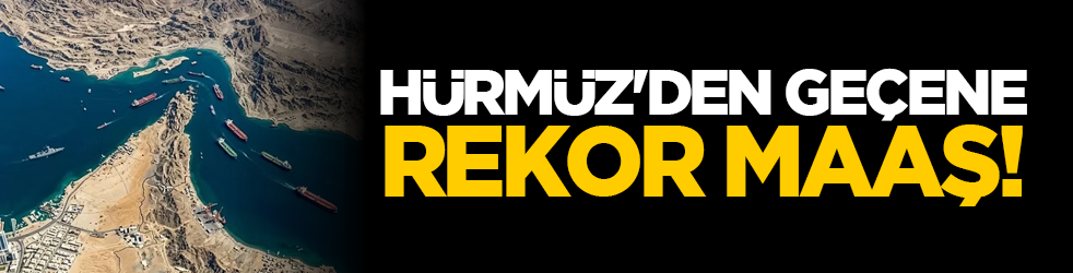 Hürmüz'den geçene rekor maaş!