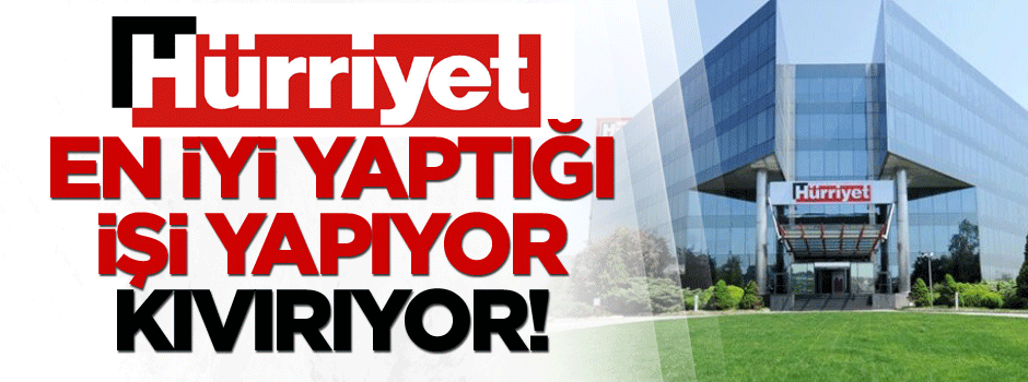 Hürriyet en iyi yaptığı işi yapıyor: KIVIRIYOR!
