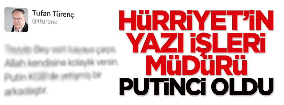 Hürriyet'in yazı işleri müdürü, Putinci oldu
