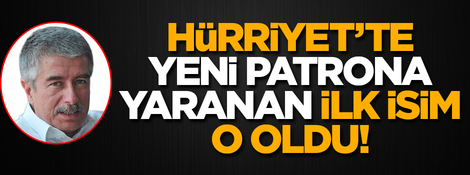 Hürriyet’te yeni patrona ilk yaranan bakın kim oldu!