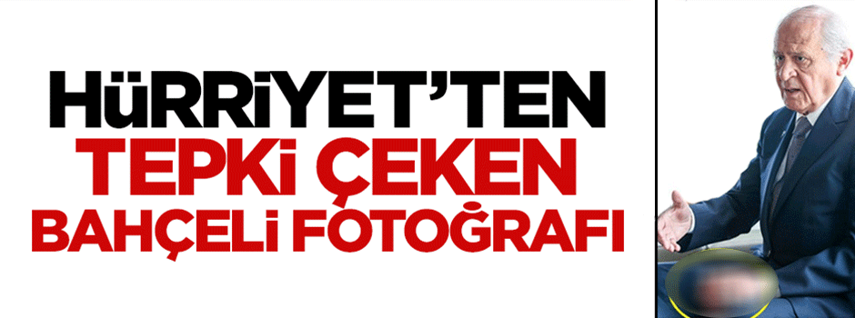 Hürriyet'ten tepki çeken Devlet Bahçeli fotoğrafı