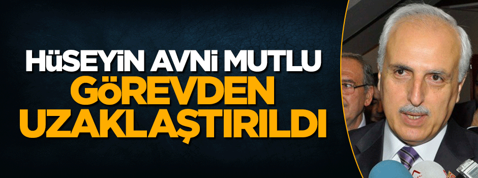 İstanbul eski valisi Hüseyin Avni Mutlu görevden uzaklaştırıldı