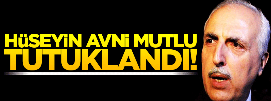 Hüseyin Avni Mutlu'ya tutuklama kararı