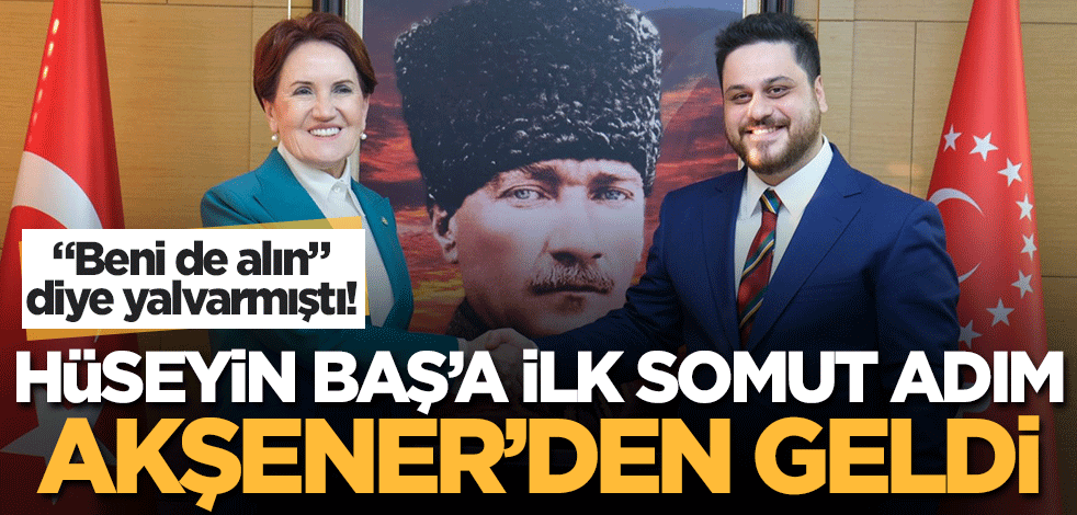 Hüseyin Baş "beni de alın" diye yalvarmıştı! İlk somut adım Meral Akşener'den geldi