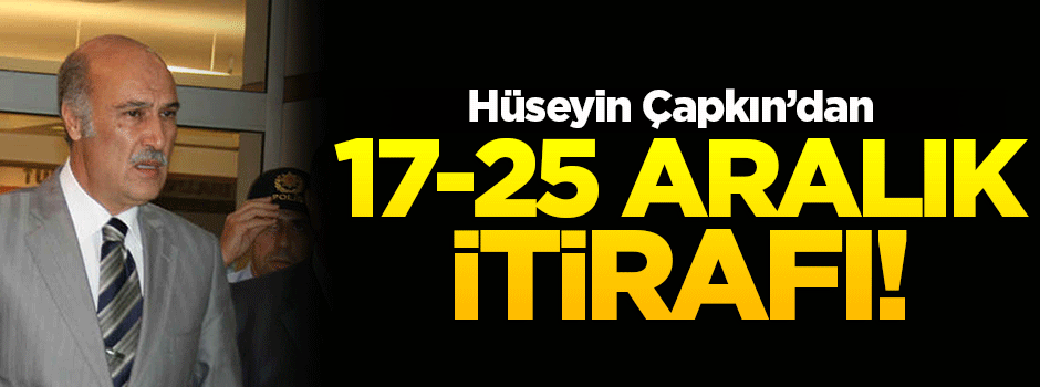 Hüseyin Çapkın'dan 17-25 Aralık itirafı