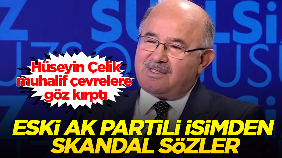 Hüseyin Çelik, muhalif çevrelere göz kırptı: Eski AK Partili isimden skandal sözler