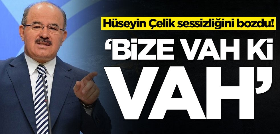 Hüseyin Çelik sessizliğini bozdu: Bize vah ki vah