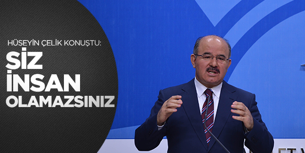 Hüseyin Çelik: Siz insan olamazsınız