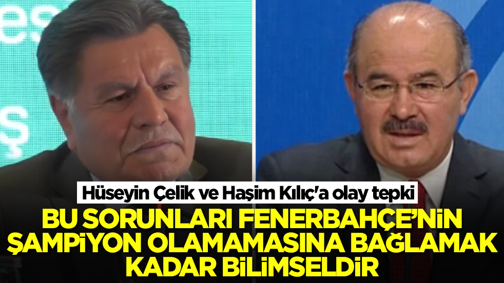 Hüseyin Çelik ve Haşim Kılıç'a olay tepki: Bu sorunları Fenerbahçe’nin şampiyon olamamasına bağlamak kadar bilimseldir