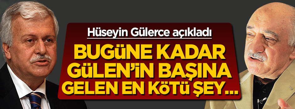 Hüseyin Gülerce açıkladı: Gülen’in bugüne kadar başına gelen en kötü şey...