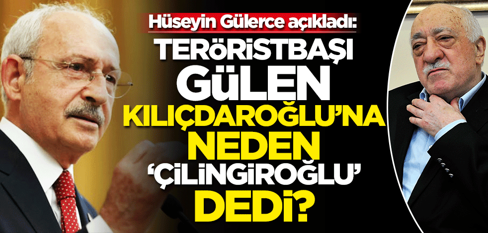 Hüseyin Gülerce açıkladı: Teröristbaşı Gülen Kılıçdaroğlu'na neden 'Çilingiroğlu' dedi?