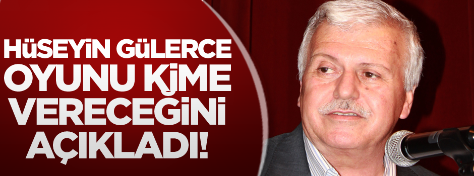 Hüseyin Gülerce oyunu kime vereceğini açıkladı