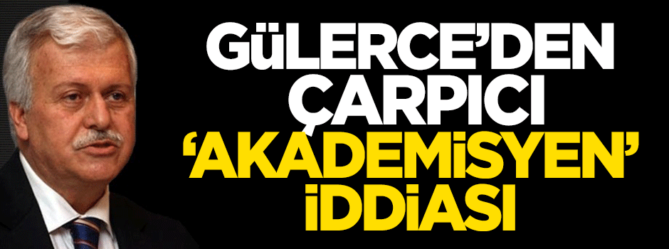 Hüseyin Gülerce'den çarpıcı 'akademisyen' iddiası