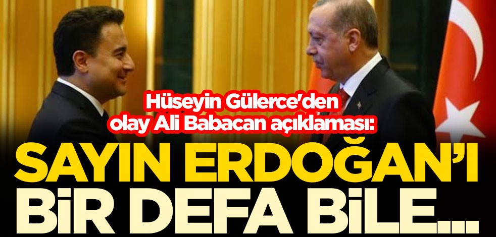 Hüseyin Gülerce'den olay Ali Babacan açıklaması: Erdoğan'ı bir defa bile...