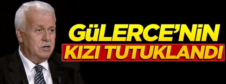 Hüseyin Gülerce'nin kızına tutuklama kararı