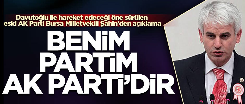 Hüseyin Şahin: Benim partim AK Parti’dir