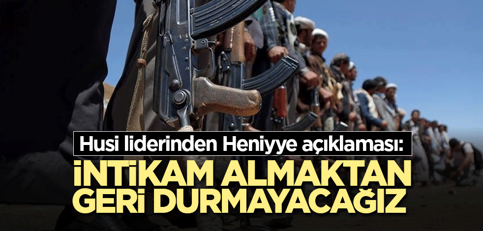 Husi liderinden Heniyye açıklaması: İntikam almaktan geri durmayacağız