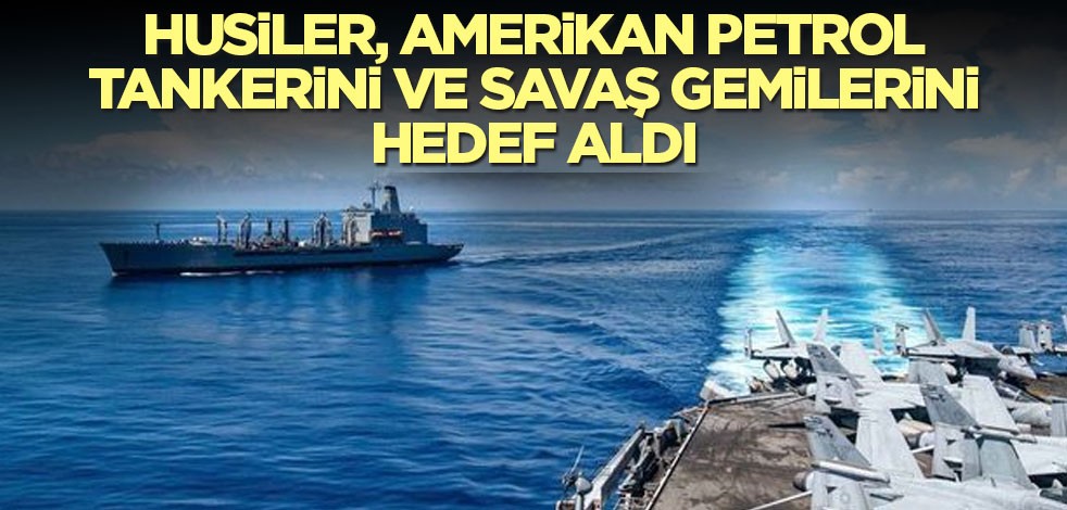 Husiler, Amerikan petrol tankerini ve savaş gemilerini hedef aldı