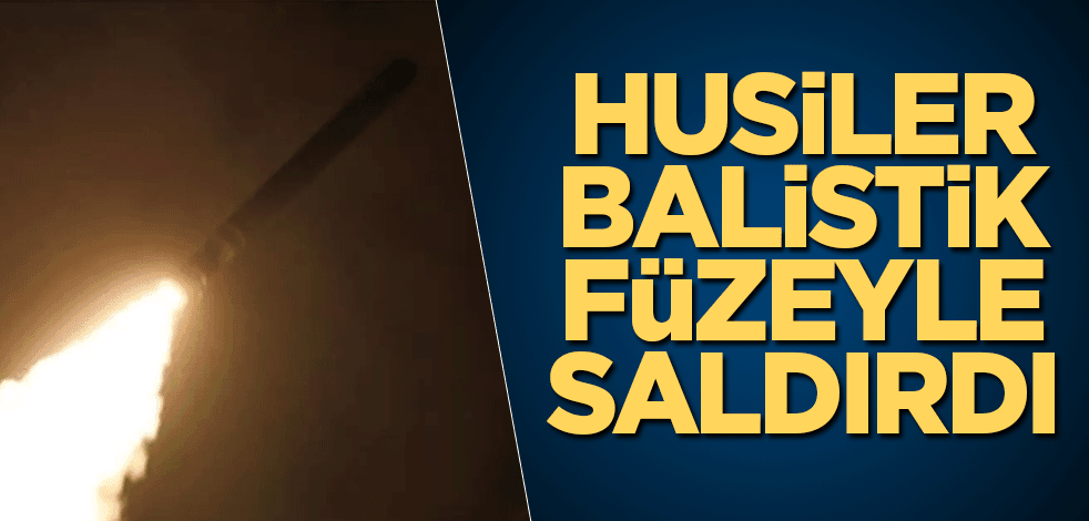 Husiler balistik füzeyle saldırdı