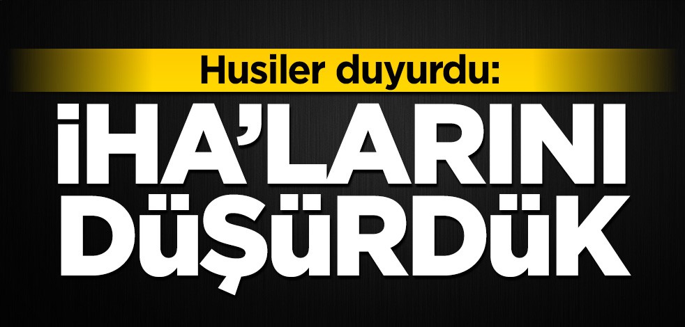 Husiler duyurdu: İHA'larını düşürdük