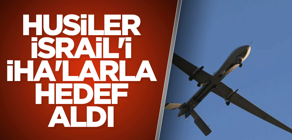 Husiler İsrail'i İHA'larla hedef aldı