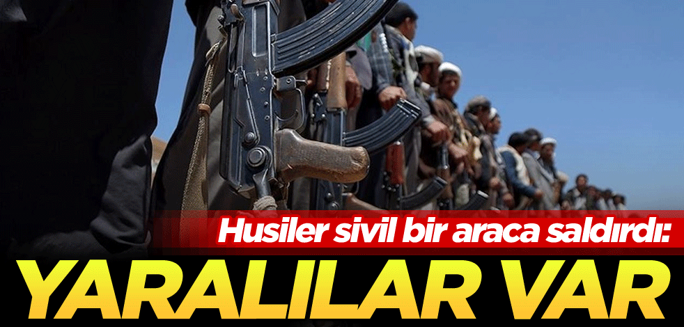 Husiler sivil bir araca saldırdı: Yaralılar var
