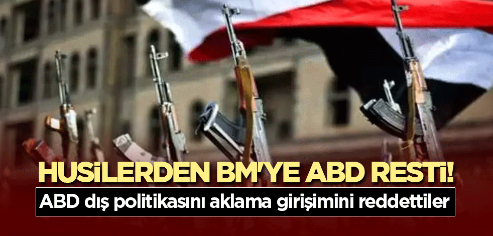 Husilerden BM'ye ABD resti! ABD dış politikasını aklama girişimini reddettiler