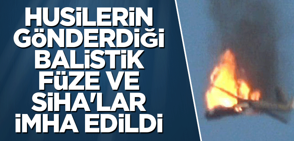 Husilerin gönderdiği balistik füze ve SİHA'lar imha edildi