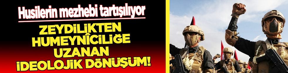 Husilerin mezhebi tartışılıyor: Zeydilikten Humeynîciliğe uzanan ideolojik dönüşüm!