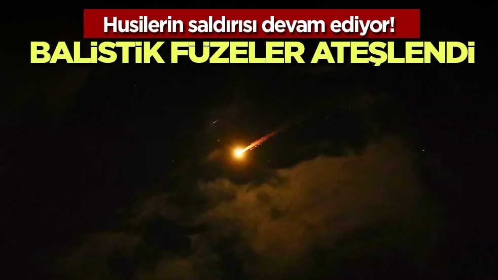 Husilerin saldırısı devam ediyor! Balistik füzeler ateşlendi