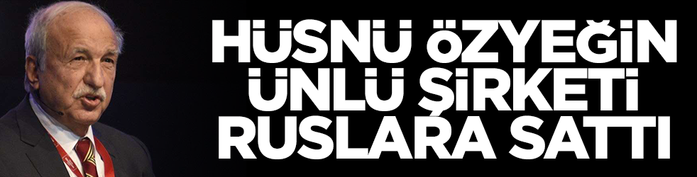 Hüsnü Özyeğin ünlü şirketi Ruslara sattı