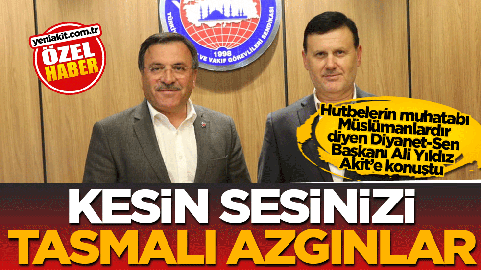 Hutbelerin muhatabı Müslümanlardır diyen Diyanet-Sen Başkanı Ali Yıldız Akit’e konuştu! Kesin sesinizi tasmalı azgınlar